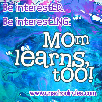 Mom learns, too: Be interested and be interesting.