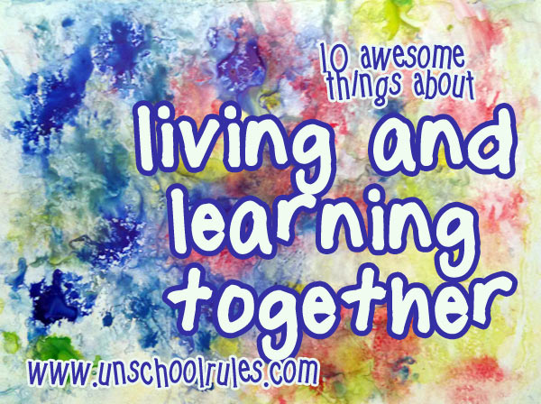 10 awesome things about living and learning together as radical unschoolers