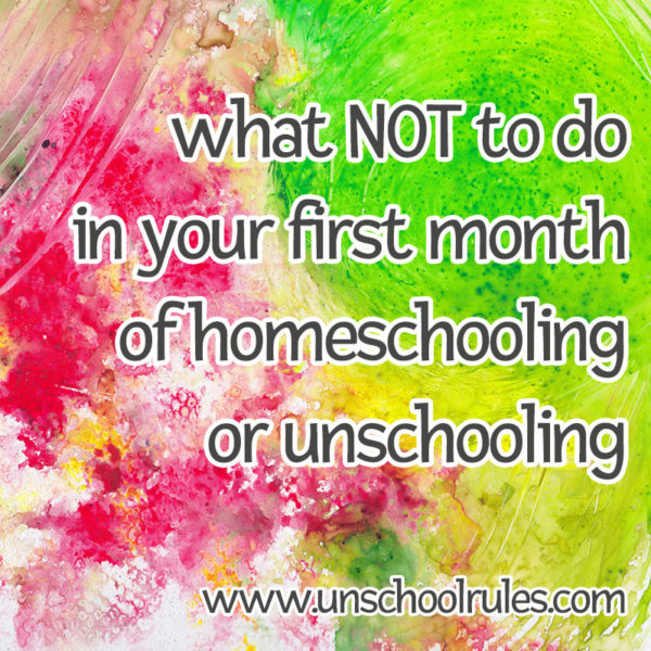 What Not to DO When you Start Homeschooling or Unschooling - Unschool RULES